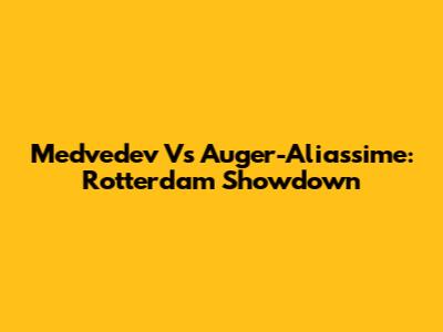 Medvedev Vs Auger-Aliassime: Rotterdam Showdown