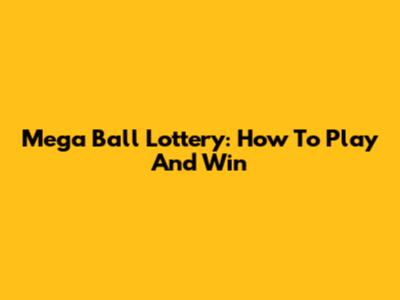 Mega Ball Lottery: How To Play And Win