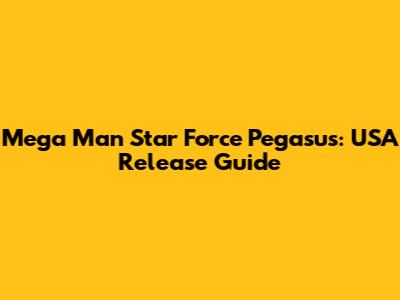 Mega Man Star Force Pegasus: USA Release Guide