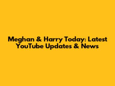 Meghan & Harry Today: Latest YouTube Updates & News