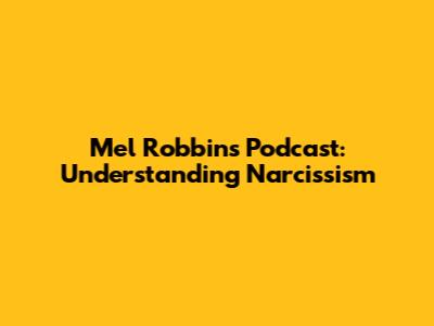 Mel Robbins Podcast: Understanding Narcissism