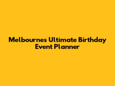 Melbourne's Ultimate Birthday Event Planner