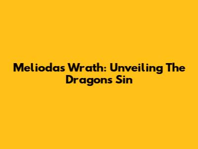 Meliodas' Wrath: Unveiling The Dragon's Sin