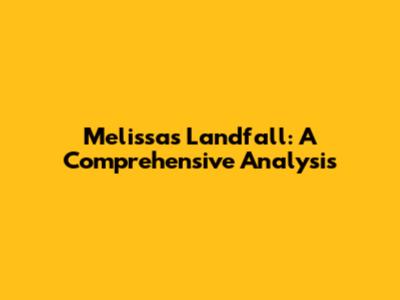 Melissa's Landfall: A Comprehensive Analysis
