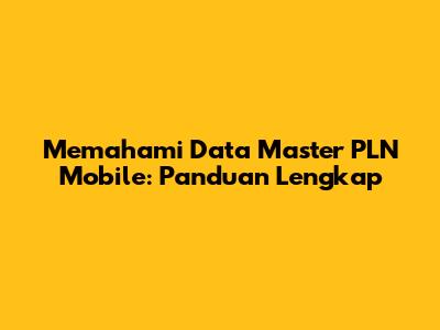 Memahami Data Master PLN Mobile: Panduan Lengkap