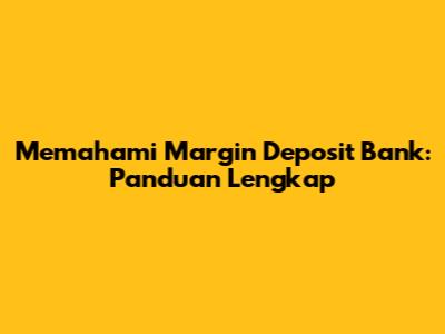 Memahami Margin Deposit Bank: Panduan Lengkap