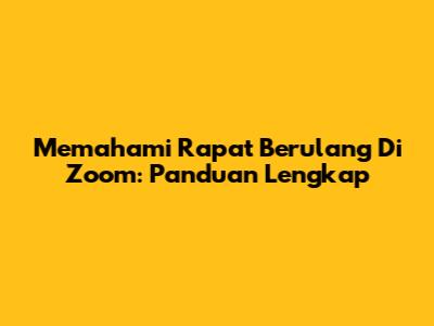 Memahami Rapat Berulang Di Zoom: Panduan Lengkap