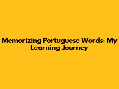 Memorizing Portuguese Words: My Learning Journey