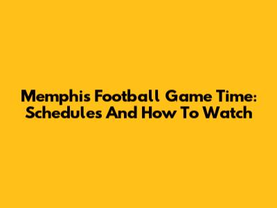Memphis Football Game Time: Schedules And How To Watch