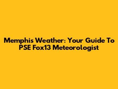 Memphis Weather: Your Guide To PSE Fox13 Meteorologist