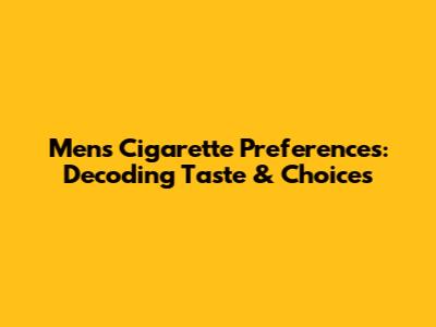 Men's Cigarette Preferences: Decoding Taste & Choices