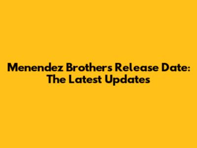 Menendez Brothers Release Date: The Latest Updates