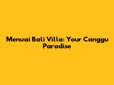 Menuai Bali Villa: Your Canggu Paradise