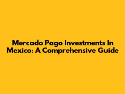 Mercado Pago Investments In Mexico: A Comprehensive Guide