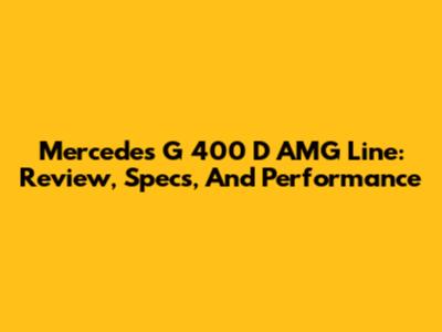 Mercedes G 400 D AMG Line: Review, Specs, And Performance
