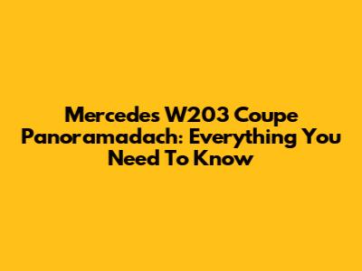 Mercedes W203 Coupe Panoramadach: Everything You Need To Know