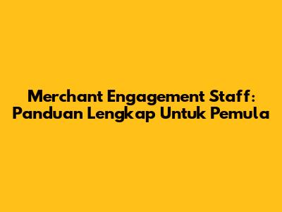 Merchant Engagement Staff: Panduan Lengkap Untuk Pemula