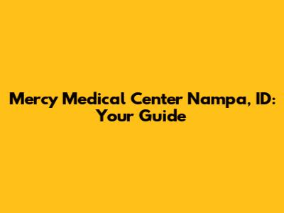 Mercy Medical Center Nampa, ID: Your Guide
