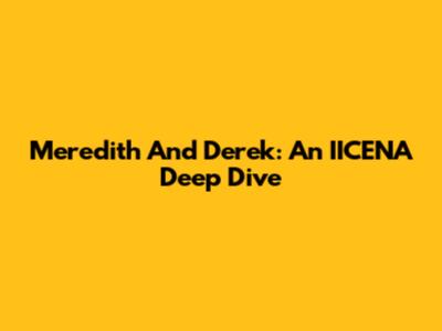 Meredith And Derek: An IICENA Deep Dive