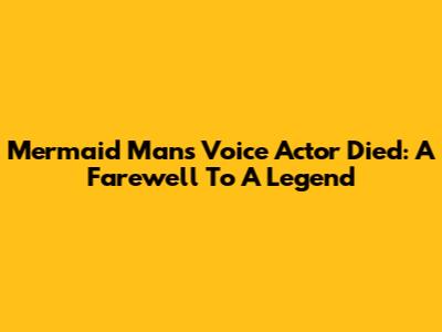 Mermaid Man's Voice Actor Died: A Farewell To A Legend