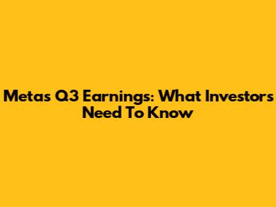 Meta's Q3 Earnings: What Investors Need To Know