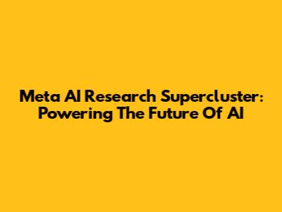 Meta AI Research Supercluster: Powering The Future Of AI