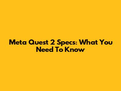 Meta Quest 2 Specs: What You Need To Know