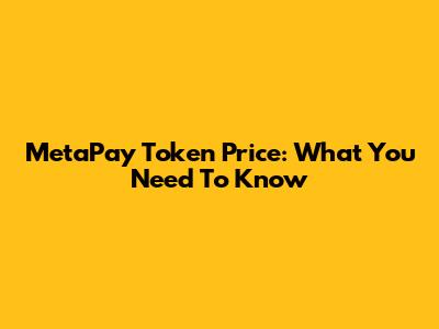 MetaPay Token Price: What You Need To Know