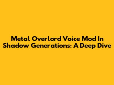 Metal Overlord Voice Mod In Shadow Generations: A Deep Dive
