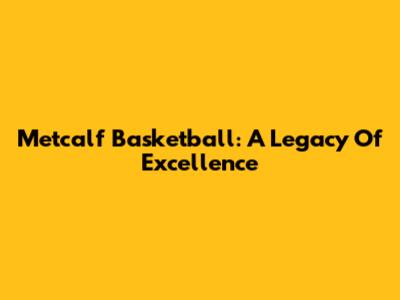 Metcalf Basketball: A Legacy Of Excellence