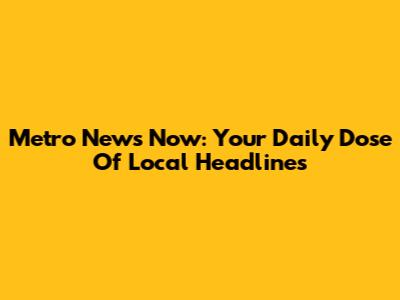 Metro News Now: Your Daily Dose Of Local Headlines