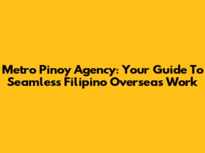 Metro Pinoy Agency: Your Guide To Seamless Filipino Overseas Work