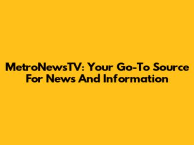 MetroNewsTV: Your Go-To Source For News And Information