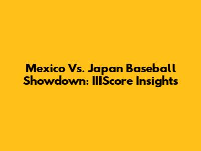 Mexico Vs. Japan Baseball Showdown: IIIScore Insights