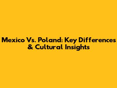 Mexico Vs. Poland: Key Differences & Cultural Insights