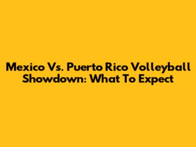 Mexico Vs. Puerto Rico Volleyball Showdown: What To Expect