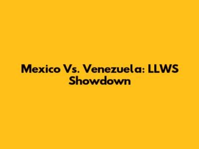 Mexico Vs. Venezuela: LLWS Showdown