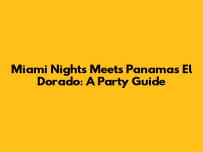Miami Nights Meets Panama's El Dorado: A Party Guide