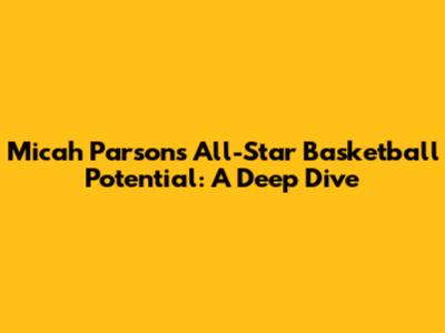 Micah Parsons' All-Star Basketball Potential: A Deep Dive