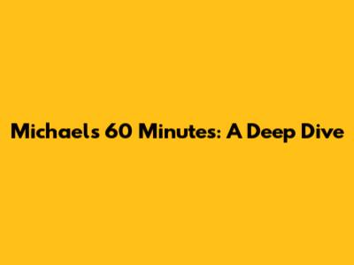 Michael's 60 Minutes: A Deep Dive