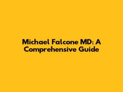 Michael Falcone MD: A Comprehensive Guide