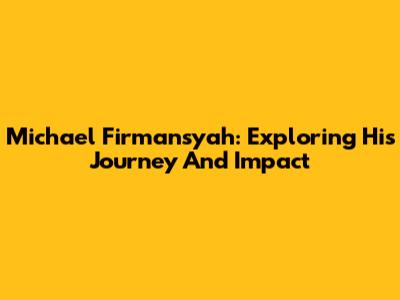 Michael Firmansyah: Exploring His Journey And Impact
