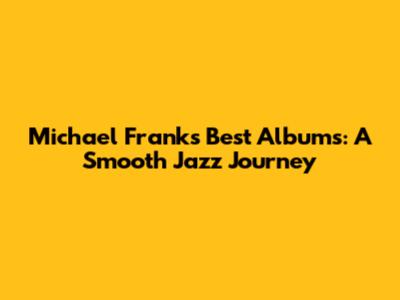 Michael Franks' Best Albums: A Smooth Jazz Journey
