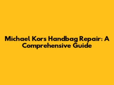 Michael Kors Handbag Repair: A Comprehensive Guide
