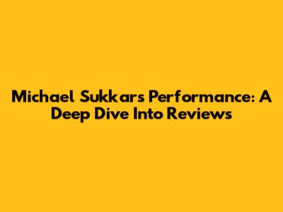 Michael Sukkar's Performance: A Deep Dive Into Reviews