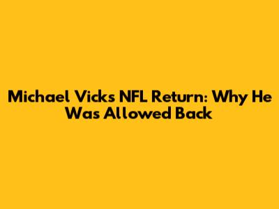 Michael Vick's NFL Return: Why He Was Allowed Back
