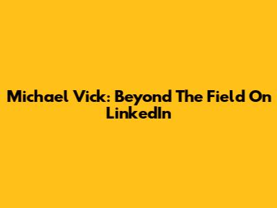 Michael Vick: Beyond The Field On LinkedIn
