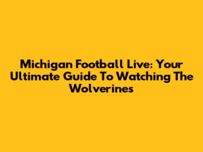 Michigan Football Live: Your Ultimate Guide To Watching The Wolverines