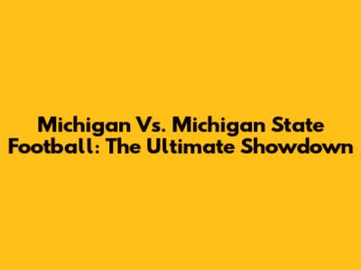 Michigan Vs. Michigan State Football: The Ultimate Showdown