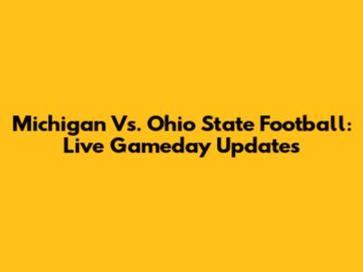 Michigan Vs. Ohio State Football: Live Gameday Updates